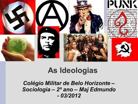 As Ideologias Colégio Militar de Belo Horizonte – Sociologia – 2º ano – Maj Edmundo - 03/2012.