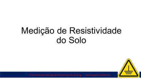Prof. Roberlam Gonçalves de Mendonça, Dr. Eng. - Aterramentos Elétricos Medição de Resistividade do Solo.