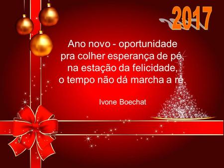 Ano novo - oportunidade pra colher esperança de pé, na estação da felicidade, o tempo não dá marcha a ré. Ivone Boechat Ano novo - oportunidade pra colher. Ivone Boechat