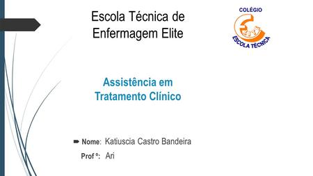 Escola Técnica de Enfermagem Elite Assistência em Tratamento Clínico  Nome : Katiuscia Castro Bandeira Prof º: Ari.