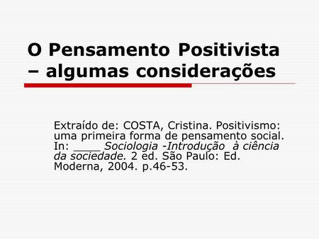 O Pensamento Positivista – algumas considerações Extraído de: COSTA, Cristina. Positivismo: uma primeira forma de pensamento social. In: ____ Sociologia.