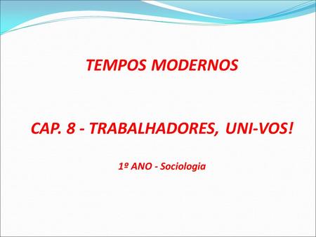 TEMPOS MODERNOS CAP. 8 - TRABALHADORES, UNI-VOS! 1º ANO - Sociologia.
