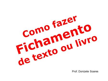Como fazer Fichamento de texto ou livro Prof. Donizete Soares.