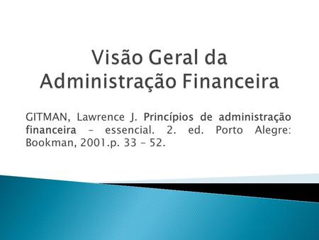 GITMAN, Lawrence J. Princípios de administração financeira – essencial. 2. ed. Porto Alegre: Bookman, 2001.p. 33 – 52.