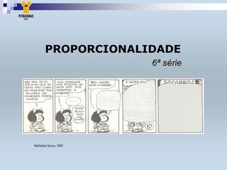 PROPORCIONALIDADE 6ª série Mafalda/ Quino,1992. Repare no último quadrinho.Você seria capaz de representar o pensamento da Mafalda em linguagem matemática?