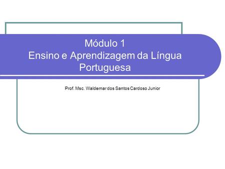 Módulo 1 Ensino e Aprendizagem da Língua Portuguesa Prof. Msc. Waldemar dos Santos Cardoso Junior.