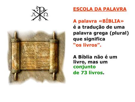 ESCOLA DA PALAVRA A palavra «BÍBLIA» é a tradução de uma palavra grega (plural) que significa “os livros”. A Bíblia não é um livro, mas um conjunto de.