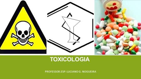 CONCEITOS GERAIS E PRINCÍPIOS EM TOXICOLOGIA PROFESSOR.ESP: LUCIANO G. NOGUEIRA.