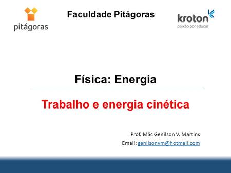 Física: Energia Trabalho e energia cinética Prof. MSc Genilson V. Martins   Faculdade Pitágoras.