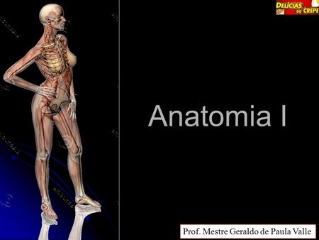 Prof. Mestre Geraldo de Paula Valle Anatomia I. ANATOMIA Anatomia (Ana= Agir; Tomein = cortar) dissecação A anatomia é a ciência da estrutura e a forma.