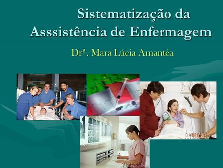 Sistematização da Asssistência de Enfermagem Sistematização da Asssistência de Enfermagem Drª. Mara Lúcia Amantéa Drª. Mara Lúcia Amantéa.