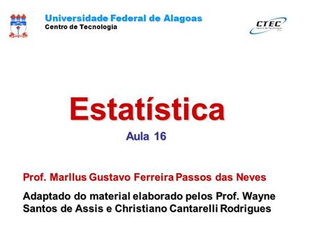 Estatística Aula 16 Universidade Federal de Alagoas Centro de Tecnologia Prof. Marllus Gustavo Ferreira Passos das Neves Adaptado do material elaborado.