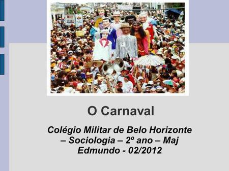 O Carnaval Colégio Militar de Belo Horizonte – Sociologia – 2º ano – Maj Edmundo - 02/2012.