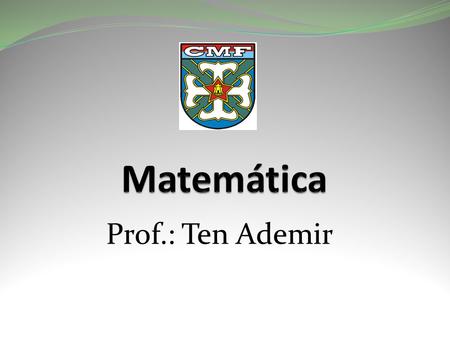 Matemática Prof.: Ten Ademir.
