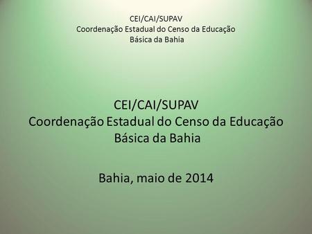 CEI/CAI/SUPAV Coordenação Estadual do Censo da Educação Básica da Bahia CEI/CAI/SUPAV Coordenação Estadual do Censo da Educação Básica da Bahia Bahia,
