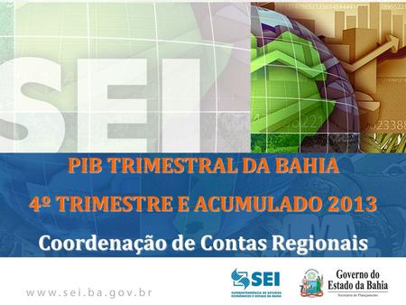 PIB TRIMESTRAL Bahia – 4º Trimestre de 2009 Bahia – 4º Trimestre de 2009 PIB TRIMESTRAL DA BAHIA 4º TRIMESTRE E ACUMULADO 2013 Coordenação de Contas Regionais.