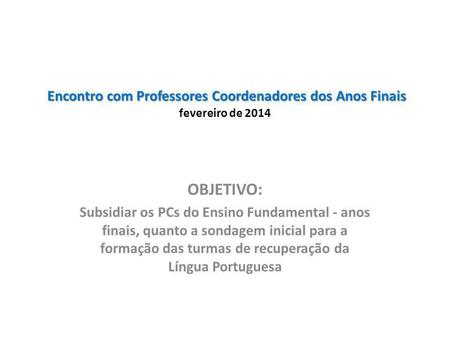 Encontro com Professores Coordenadores dos Anos Finais fevereiro de 2014 OBJETIVO: Subsidiar os PCs do Ensino Fundamental - anos finais, quanto a sondagem.