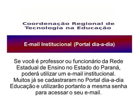 E-mail Institucional (Portal dia-a-dia) Se você é professor ou funcionário da Rede Estadual de Ensino no Estado do Paraná, poderá utilizar um e-mail institucional.