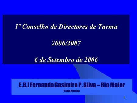 1 1º Conselho de Directores de Turma 2006/2007 6 de Setembro de 2006 E.B.I Fernando Casimiro P. Silva – Rio Maior Paulo Almeida.