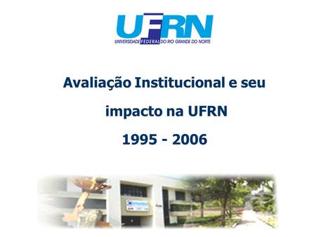 Avaliação Institucional e seu impacto na UFRN 1995 - 2006.