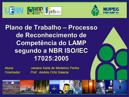 Plano de Trabalho – Processo de Reconhecimento de Competência do LAMP segundo a NBR ISO/IEC 17025:2005 Aluna: 		Janaina Karla de Medeiros Penha Orientador: