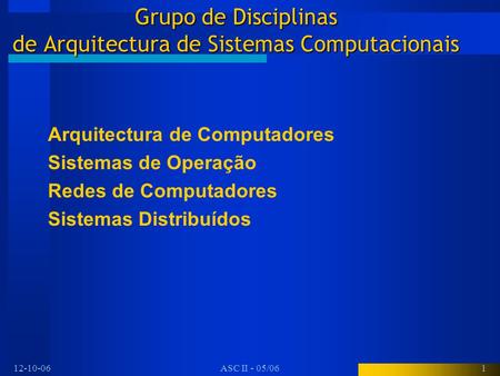 12-10-06ASC II - 05/061 Grupo de Disciplinas de Arquitectura de Sistemas Computacionais Arquitectura de Computadores Sistemas de Operação Redes de Computadores.