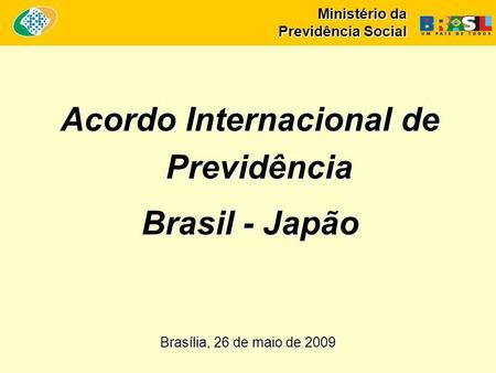 Ministério da Previdência Social Acordo Internacional de Previdência Brasil - Japão Brasília, 26 de maio de 2009.