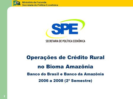 Ministério da Fazenda Secretaria de Política Econômica 1 Operações de Crédito Rural no Bioma Amazônia Banco do Brasil e Banco da Amazônia 2006 a 2008 (2º.