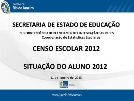 SECRETARIA DE ESTADO DE EDUCAÇÃO SUPERINTENDÊNCIA DE PLANEJAMENTO E INTEGRAÇÃO DAS REDES Coordenação de Estatísticas Escolares CENSO ESCOLAR 2012 CENSO.