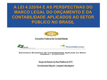 A LEI 4.320/64 E AS PERSPECTIVAS DO MARCO LEGAL DO ORÇAMENTO E DA CONTABILIDADE APLICADOS AO SETOR PÚBLICO NO BRASIL Conselho Federal de Contabilidade.