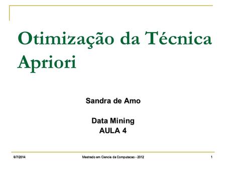 6/7/2014 Mestrado em Ciencia da Computacao - 2012 1 Otimização da Técnica Apriori Sandra de Amo Data Mining AULA 4.