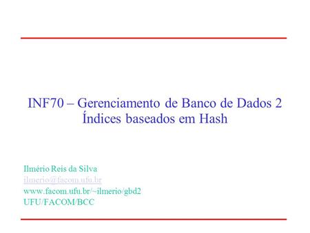 INF70 – Gerenciamento de Banco de Dados 2 Índices baseados em Hash Ilmério Reis da Silva  UFU/FACOM/BCC.