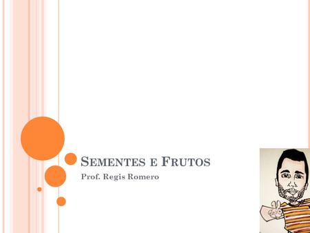Sementes e Frutos Prof. Regis Romero.