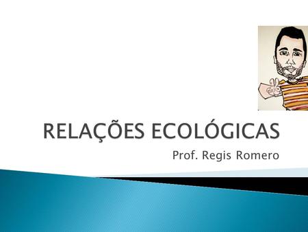 RELAÇÕES ECOLÓGICAS Prof. Regis Romero.