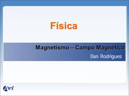 Física Magnetismo – Campo Magnético Ilan Rodrigues.