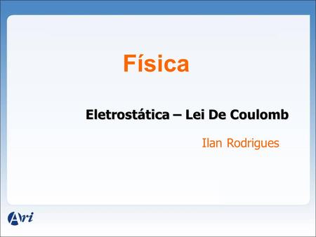 Física Eletrostática – Lei De Coulomb Ilan Rodrigues.
