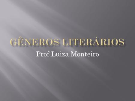 Gêneros literários Prof Luiza Monteiro.