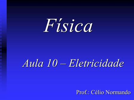 Física Aula 10 – Eletricidade Prof.: Célio Normando.