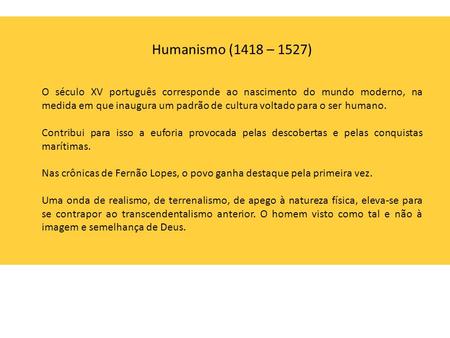 Humanismo (1418 – 1527) O século XV português corresponde ao nascimento do mundo moderno, na medida em que inaugura um padrão de cultura voltado para o.