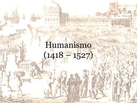 Humanismo (1418 – 1527).