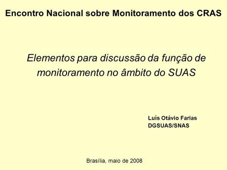Elementos para discussão da função de monitoramento no âmbito do SUAS Brasília, maio de 2008 Encontro Nacional sobre Monitoramento dos CRAS Luís Otávio.