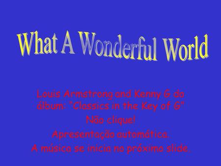 Louis Armstrong and Kenny G do álbum: Classics in the Key of G Não clique! Apresentação automática. A música se inicia no próximo slide.