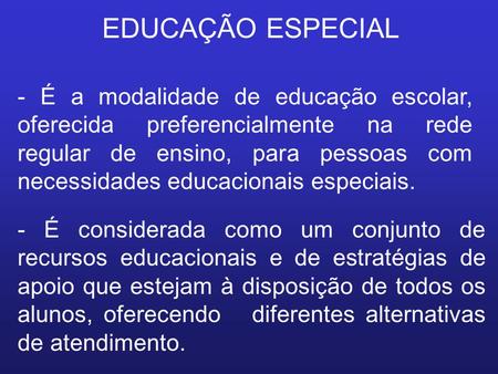 EDUCAÇÃO ESPECIAL - É a modalidade de educação escolar, oferecida preferencialmente na rede regular de ensino, para pessoas com necessidades educacionais.