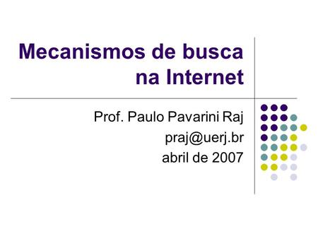 Mecanismos de busca na Internet Prof. Paulo Pavarini Raj abril de 2007.