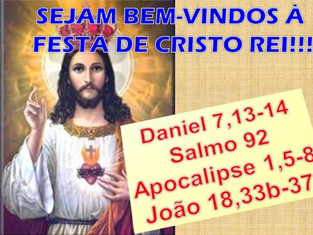 SEJAM BEM-VINDOS À FESTA DE CRISTO REI!!! Daniel 7,13-14 Salmo 92