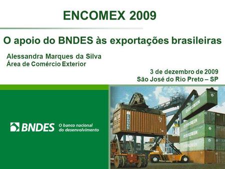 O apoio do BNDES às exportações brasileiras ENCOMEX 2009 Alessandra Marques da Silva Área de Comércio Exterior 3 de dezembro de 2009 São José do Rio Preto.