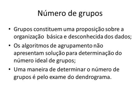 Número de grupos Grupos constituem uma proposição sobre a organização básica e desconhecida dos dados; Os algoritmos de agrupamento não apresentam solução.