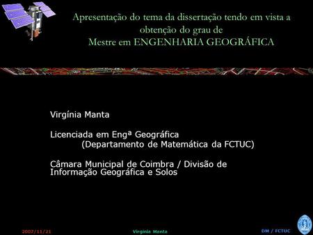 2007/11/21Virgínia Manta DM / FCTUC Apresentação do tema da dissertação tendo em vista a obtenção do grau de Mestre em ENGENHARIA GEOGRÁFICA Virgínia Manta.
