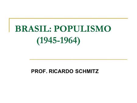 BRASIL: POPULISMO (1945-1964) PROF. RICARDO SCHMITZ.