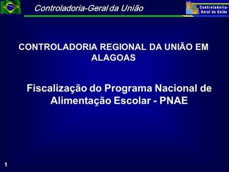 Controladoria-Geral da União 1 Fiscalização do Programa Nacional de Alimentação Escolar - PNAE CONTROLADORIA REGIONAL DA UNIÃO EM ALAGOAS.